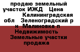 продаю земельный участок ИЖД › Цена ­ 1 100 000 - Калининградская обл., Зеленоградский р-н, Малиновка п. Недвижимость » Земельные участки продажа   